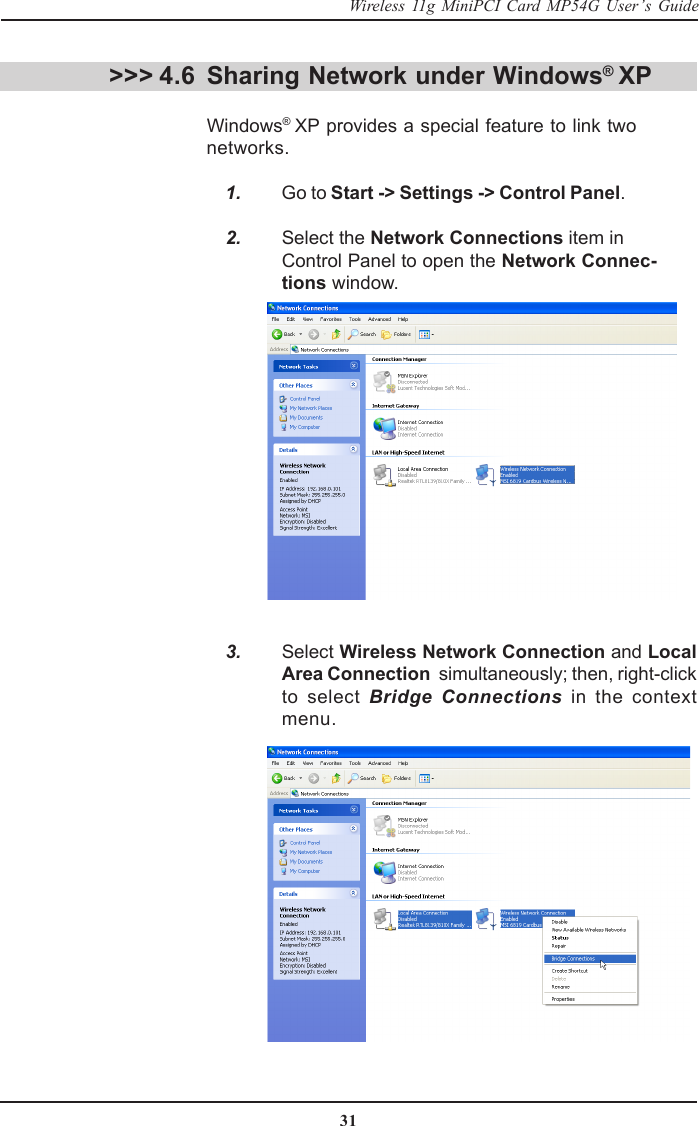 31Wireless 11g MiniPCI Card MP54G User’s GuideSharing Network under Windows® XPWindows® XP provides a special feature to link twonetworks.    1. Go to Start -&gt; Settings -&gt; Control Panel.    2. Select the Network Connections item inControl Panel to open the Network Connec-tions window.    3. Select Wireless Network Connection and LocalArea Connection  simultaneously; then, right-clickto select Bridge Connections in the contextmenu.&gt;&gt;&gt; 4.6