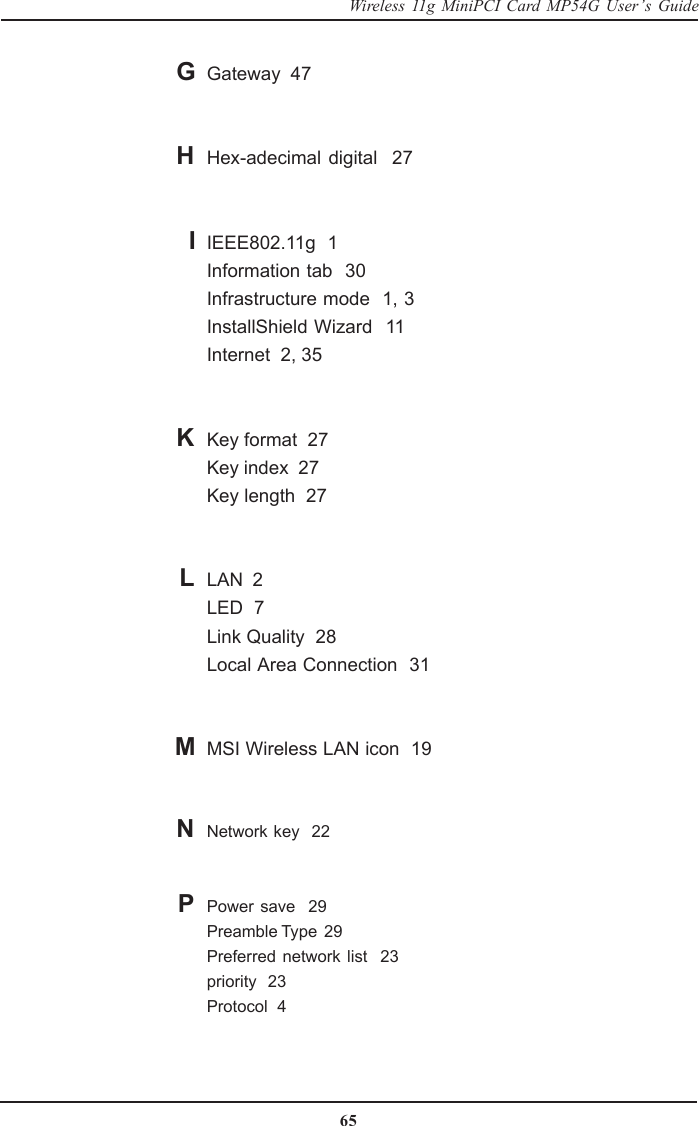 65Wireless 11g MiniPCI Card MP54G User’s GuideGateway  47Hex-adecimal digital  27IEEE802.11g  1Information tab  30Infrastructure mode  1, 3InstallShield Wizard  11Internet  2, 35Key format  27Key index  27Key length  27LAN  2LED  7Link Quality  28Local Area Connection  31MSI Wireless LAN icon  19Network key  22Power save  29Preamble Type  29Preferred network list  23priority  23Protocol  4GHIMKLNP