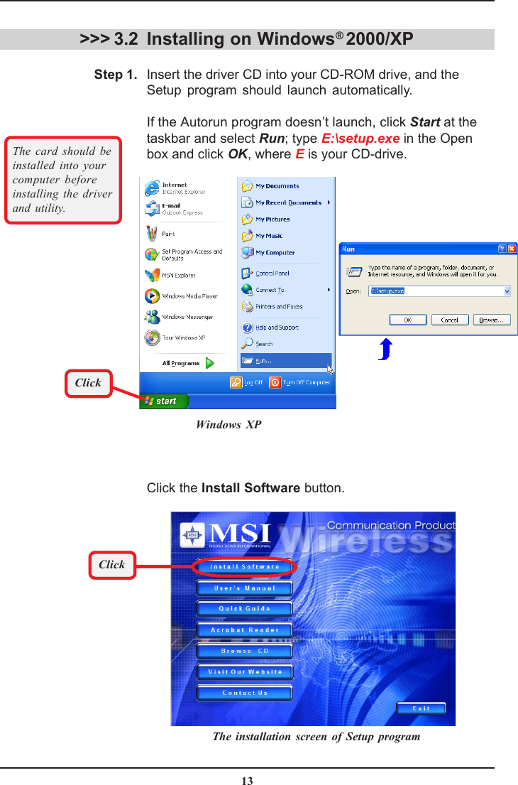 13Installing on Windows® 2000/XPInsert the driver CD into your CD-ROM drive, and theSetup program should launch automatically.If the Autorun program doesn’t launch, click Start at thetaskbar and select Run; type E:\setup.exe in the Openbox and click OK, where E is your CD-drive.&gt;&gt;&gt; 3.2Windows XPClick the Install Software button.Step 1.The card should beinstalled into yourcomputer beforeinstalling the driverand utility.ClickThe installation screen of Setup programClick