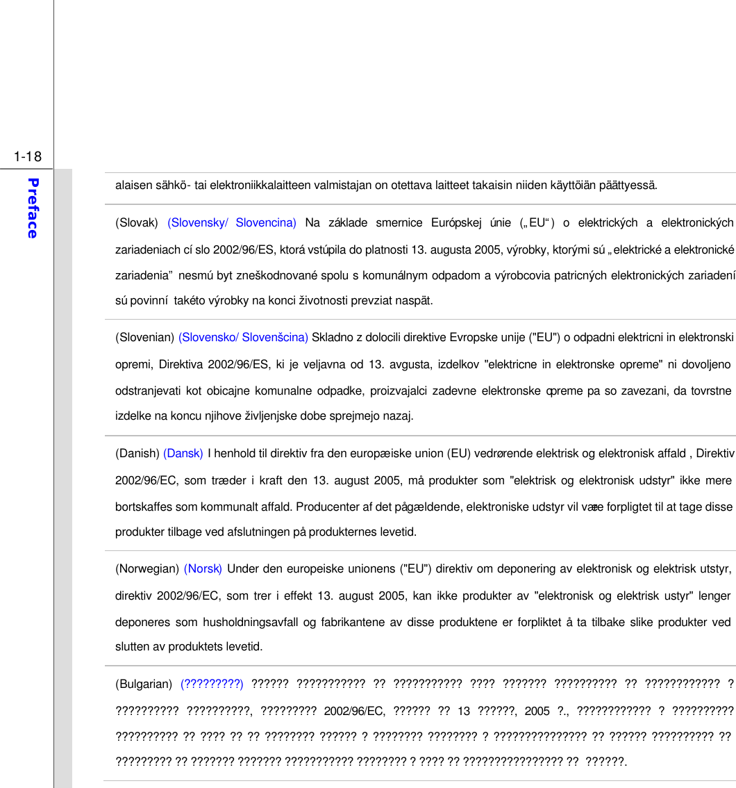  1-18 Preface  alaisen sähkö- tai elektroniikkalaitteen valmistajan on otettava laitteet takaisin niiden käyttöiän päättyessä. (Slovak) (Slovensky/ Slovencina) Na základe smernice Európskej únie („EU“) o elektrických a elektronických zariadeniach císlo 2002/96/ES, ktorá vstúpila do platnosti 13. augusta 2005, výrobky, ktorými sú „elektrické a elektronické zariadenia” nesmú byt zneškodnované spolu s komunálnym odpadom a výrobcovia patricných elektronických zariadení sú povinní takéto výrobky na konci životnosti prevziat naspät. (Slovenian) (Slovensko/ Slovenšcina) Skladno z dolocili direktive Evropske unije (&quot;EU&quot;) o odpadni elektricni in elektronski opremi, Direktiva 2002/96/ES, ki je veljavna od 13. avgusta, izdelkov &quot;elektricne in elektronske opreme&quot; ni dovoljeno odstranjevati kot obicajne komunalne odpadke, proizvajalci zadevne elektronske opreme pa so zavezani, da tovrstne izdelke na koncu njihove življenjske dobe sprejmejo nazaj. (Danish) (Dansk) I henhold til direktiv fra den europæiske union (EU) vedrørende elektrisk og elektronisk affald , Direktiv 2002/96/EC, som træder i kraft den 13. august 2005, må produkter som &quot;elektrisk og elektronisk udstyr&quot; ikke mere bortskaffes som kommunalt affald. Producenter af det pågældende, elektroniske udstyr vil være forpligtet til at tage disse produkter tilbage ved afslutningen på produkternes levetid. (Norwegian) (Norsk) Under den europeiske unionens (&quot;EU&quot;) direktiv om deponering av elektronisk og elektrisk utstyr, direktiv 2002/96/EC, som trer i effekt 13. august 2005, kan ikke produkter av &quot;elektronisk og elektrisk ustyr&quot; lenger deponeres som husholdningsavfall og fabrikantene av disse produktene er forpliktet å ta tilbake slike produkter ved slutten av produktets levetid. (Bulgarian) (?????????) ?????? ??????????? ?? ??????????? ???? ??????? ?????????? ?? ???????????? ? ?????????? ??????????, ????????? 2002/96/EC, ?????? ?? 13 ??????, 2005 ?., ???????????? ? ?????????? ?????????? ?? ???? ?? ?? ???????? ?????? ? ???????? ???????? ? ??????????????? ?? ?????? ?????????? ?? ????????? ?? ??????? ??????? ??????????? ???????? ? ???? ?? ???????????????? ??  ??????. 