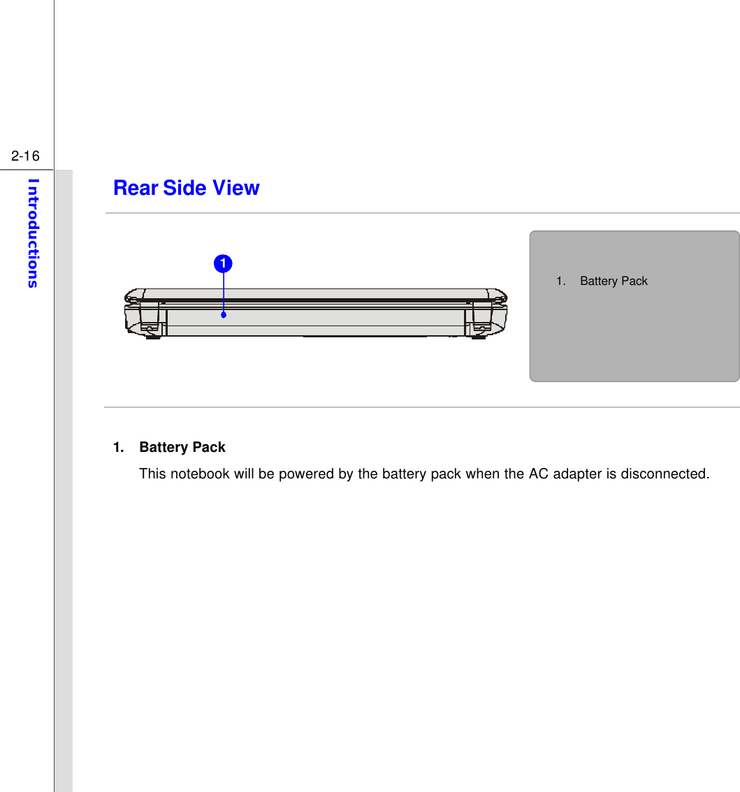  2-16 Introductions  Rear Side View            1. Battery Pack   This notebook will be powered by the battery pack when the AC adapter is disconnected.       1. Battery Pack  1 