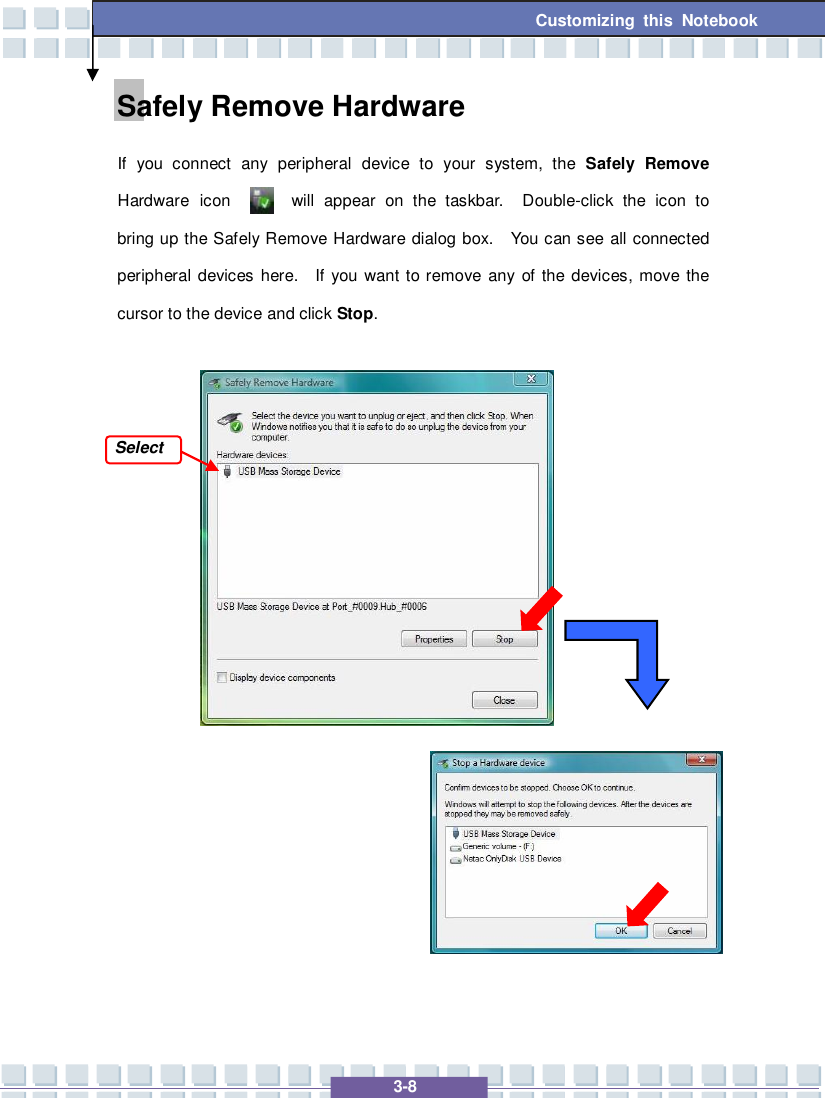   3-8 Customizing this Notebook  Safely Remove Hardware If you connect any peripheral device to your system, the  Safely Remove Hardware icon   will appear on the taskbar.  Double-click the icon to bring up the Safely Remove Hardware dialog box.  You can see all connected peripheral devices here.  If you want to remove any of the devices, move the cursor to the device and click Stop.                   Select 