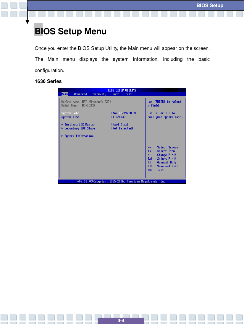   4-4 BIOS Setup BIOS Setup Menu  Once you enter the BIOS Setup Utility, the Main menu will appear on the screen.  The Main menu displays the system information, including the basic configuration.   1636 Series                    