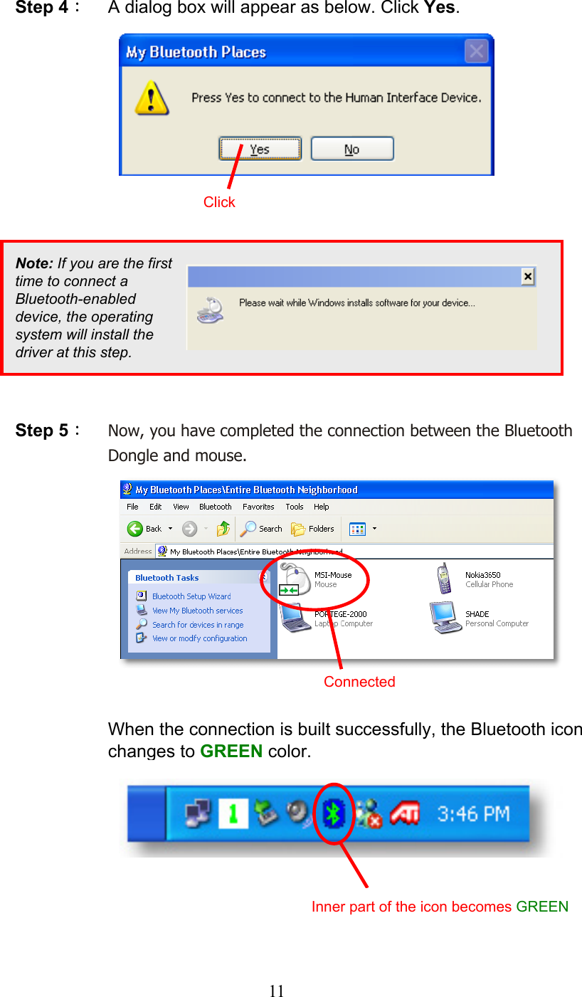  11 Step 4：  A dialog box will appear as below. Click Yes.                   Step 5： Now, you have completed the connection between the Bluetooth Dongle and mouse.              When the connection is built successfully, the Bluetooth icon changes to GREEN color.         Note: If you are the first time to connect a Bluetooth-enabled device, the operating system will install the driver at this step. ClickConnectedInner part of the icon becomes GREEN 