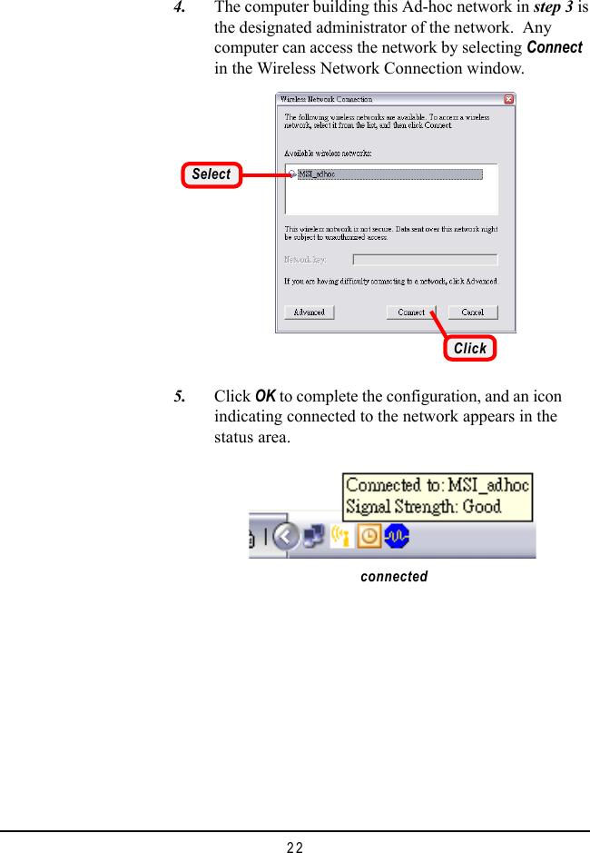 22   4. The computer building this Ad-hoc network in step 3 isthe designated administrator of the network.  Anycomputer can access the network by selecting Connectin the Wireless Network Connection window.connected   5. Click OK to complete the configuration, and an iconindicating connected to the network appears in thestatus area.ClickSelect