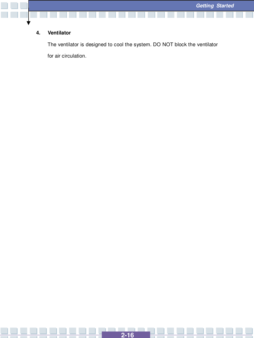   2-16  Getting Started 4. Ventilator The ventilator is designed to cool the system. DO NOT block the ventilator for air circulation.                   