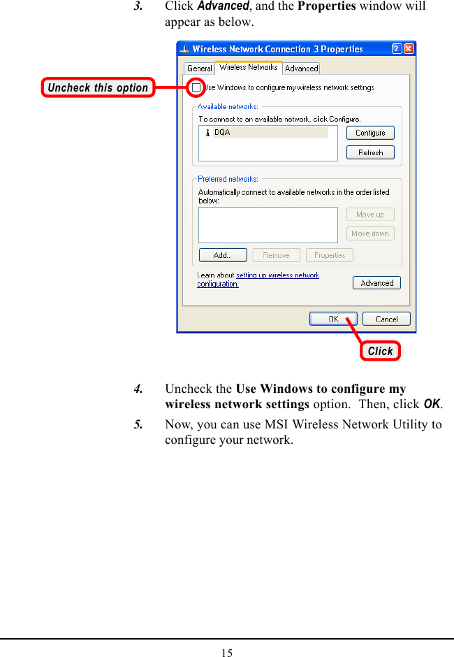 15   3. Click Advanced, and the Properties window willappear as below.Uncheck this optionClick   4. Uncheck the Use Windows to configure mywireless network settings option.  Then, click OK.   5. Now, you can use MSI Wireless Network Utility toconfigure your network.