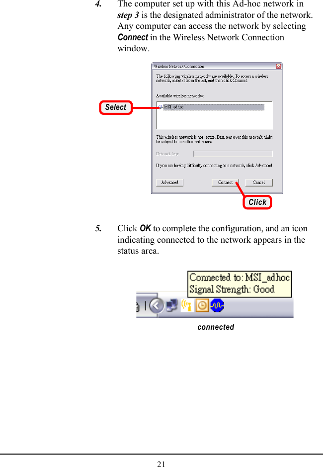 21   4. The computer set up with this Ad-hoc network instep 3 is the designated administrator of the network.Any computer can access the network by selectingConnect in the Wireless Network Connectionwindow.connected   5. Click OK to complete the configuration, and an iconindicating connected to the network appears in thestatus area.ClickSelect