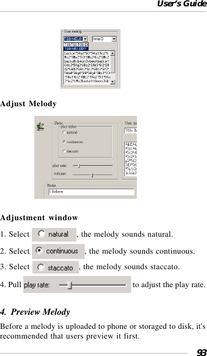 User’s Guide93                              Adjust Melody                 Adjustment window1. Select  , the melody sounds natural.2. Select  , the melody sounds continuous.3. Select  , the melody sounds staccato.4. Pull   to adjust the play rate.4.  Preview MelodyBefore a melody is uploaded to phone or storaged to disk, it&apos;srecommended that users preview it first.