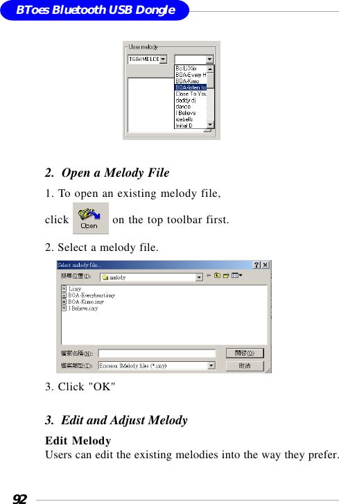 92BToes Bluetooth USB Dongle                           2.  Open a Melody File1. To open an existing melody file,click   on the top toolbar first.2. Select a melody file.    3. Click &quot;OK&quot;3.  Edit and Adjust MelodyEdit MelodyUsers can edit the existing melodies into the way they prefer.