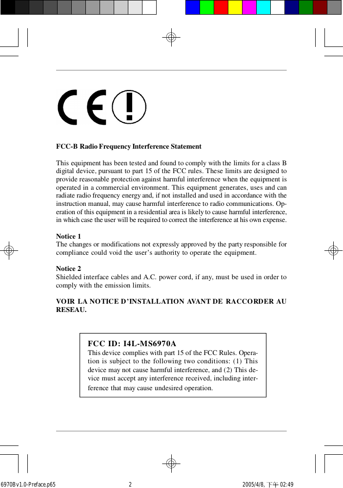 FCC-B Radio Frequency Interference StatementThis equipment has been tested and found to comply with the limits for a class Bdigital device, pursuant to part 15 of the FCC rules. These limits are designed toprovide reasonable protection against harmful interference when the equipment isoperated in a commercial environment. This equipment generates, uses and canradiate radio frequency energy and, if not installed and used in accordance with theinstruction manual, may cause harmful interference to radio communications. Op-eration of this equipment in a residential area is likely to cause harmful interference,in which case the user will be required to correct the interference at his own expense.Notice 1The changes or modifications not expressly approved by the party responsible forcompliance could void the user’s authority to operate the equipment.Notice 2Shielded interface cables and A.C. power cord, if any, must be used in order tocomply with the emission limits.VOIR LA NOTICE D’INSTALLATION AVANT DE RACCORDER AURESEAU. FCC ID: I4L-MS6970AThis device complies with part 15 of the FCC Rules. Opera-tion is subject to the following two conditions: (1) Thisdevice may not cause harmful interference, and (2) This de-vice must accept any interference received, including inter-ference that may cause undesired operation.6970Bv1.0-Preface.p65  2005/4/8, 下午 02:492