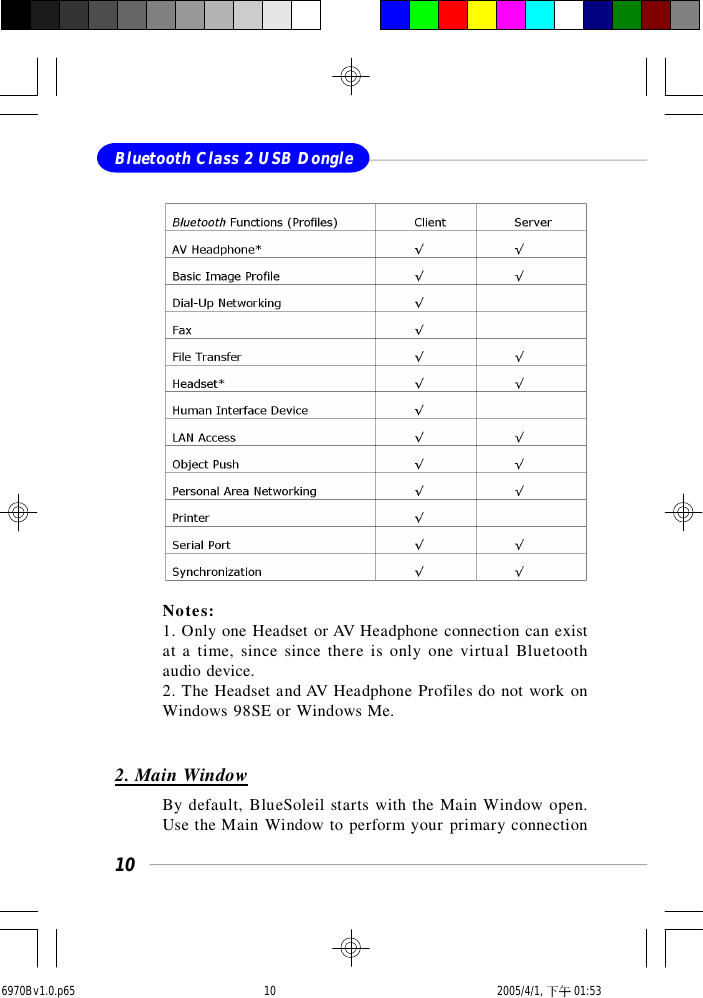 10Bluetooth Class 2 USB DongleNotes:1. Only one Headset or AV Headphone connection can existat a time, since since there is only one virtual Bluetoothaudio device.2. The Headset and AV Headphone Profiles do not work onWindows 98SE or Windows Me.2. Main WindowBy default, BlueSoleil starts with the Main Window open.Use the Main Window to perform your primary connection6970Bv1.0.p65  2005/4/1, 下午 01:5310