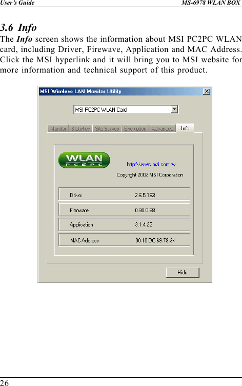 26User’s Guide MS-6978 WLAN BOX3.6  InfoThe Info screen shows the information about MSI PC2PC WLANcard, including Driver, Firewave, Application and MAC Address.Click the MSI hyperlink and it will bring you to MSI website formore information and technical support of this product.