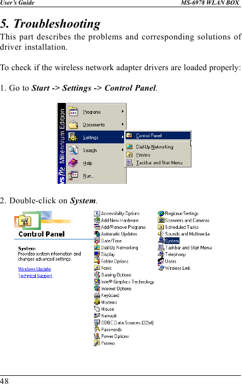 48User’s Guide MS-6978 WLAN BOX5. TroubleshootingThis part describes the problems and corresponding solutions ofdriver installation.To check if the wireless network adapter drivers are loaded properly:1. Go to Start -&gt; Settings -&gt; Control Panel.2. Double-click on System.