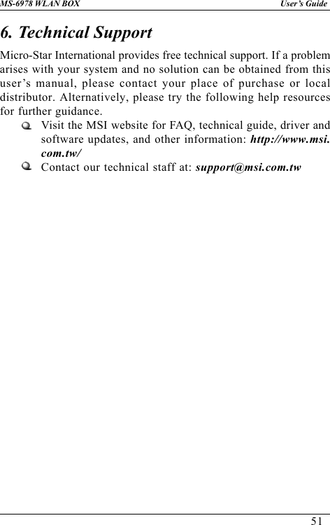 51User’s GuideMS-6978 WLAN BOX6. Technical SupportMicro-Star International provides free technical support. If a problemarises with your system and no solution can be obtained from thisuser’s manual, please contact your place of purchase or localdistributor. Alternatively, please try the following help resourcesfor further guidance.Visit the MSI website for FAQ, technical guide, driver andsoftware updates, and other information: http://www.msi.com.tw/Contact our technical staff at: support@msi.com.tw