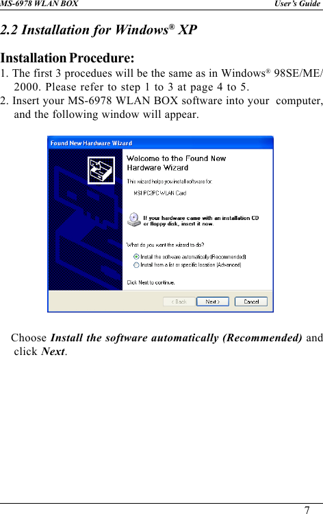 7User’s GuideMS-6978 WLAN BOX2.2 Installation for Windows® XPInstallation Procedure:1. The first 3 procedues will be the same as in Windows® 98SE/ME/2000. Please refer to step 1 to 3 at page 4 to 5.2. Insert your MS-6978 WLAN BOX software into your  computer,and the following window will appear.   Choose Install the software automatically (Recommended) andclick Next.