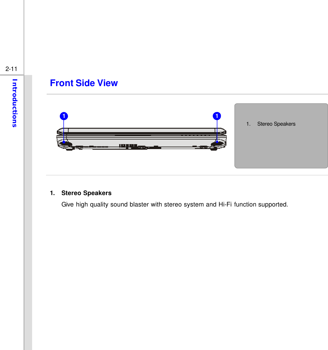  2-11 Introductions  Front Side View            1. Stereo Speakers Give high quality sound blaster with stereo system and Hi-Fi function supported.           1. Stereo Speakers    1 1 