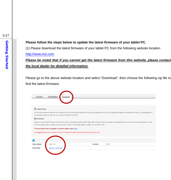  3-27Getting Started Please follow the steps below to update the latest firmware of your tablet PC. (1) Please download the latest firmware of your tablet PC from the following website location http://www.msi.com Please be noted that if you cannot get the latest firmware from this website, please contact the local dealer for detailed information.  Please go to the above website location and select “Download”, then choose the following zip file to find the latest firmware.                