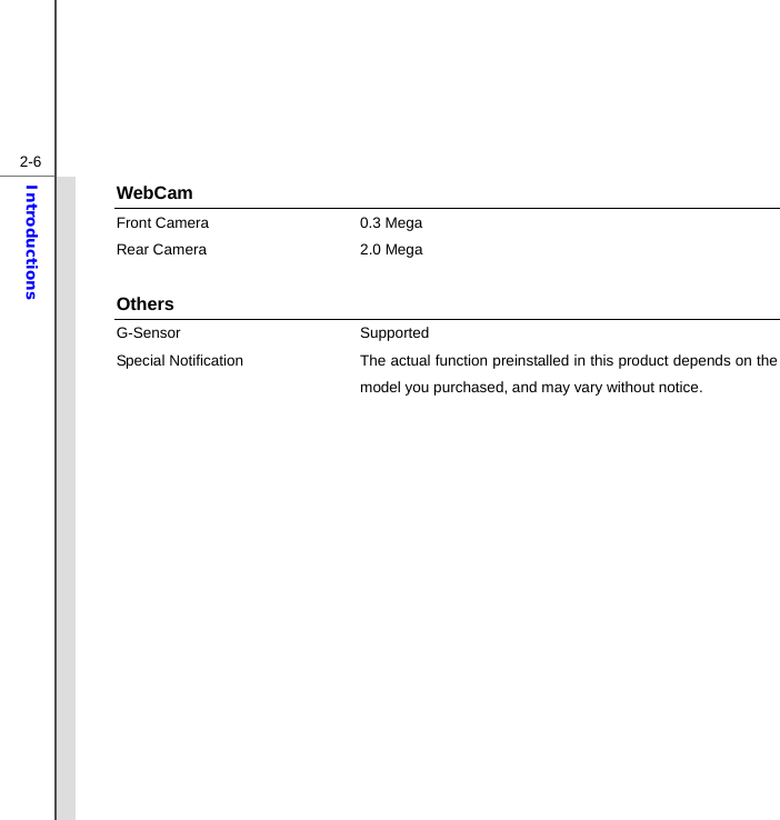  2-6Introductions WebCam Front Camera  0.3 Mega   Rear Camera  2.0 Mega    Others G-Sensor Supported Special Notification The actual function preinstalled in this product depends on the model you purchased, and may vary without notice.              