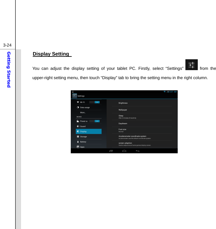  3-24Getting Started Display Setting   You can adjust the display setting of your tablet PC. Firstly, select “Settings”   from the upper-right setting menu, then touch “Display” tab to bring the setting menu in the right column.            