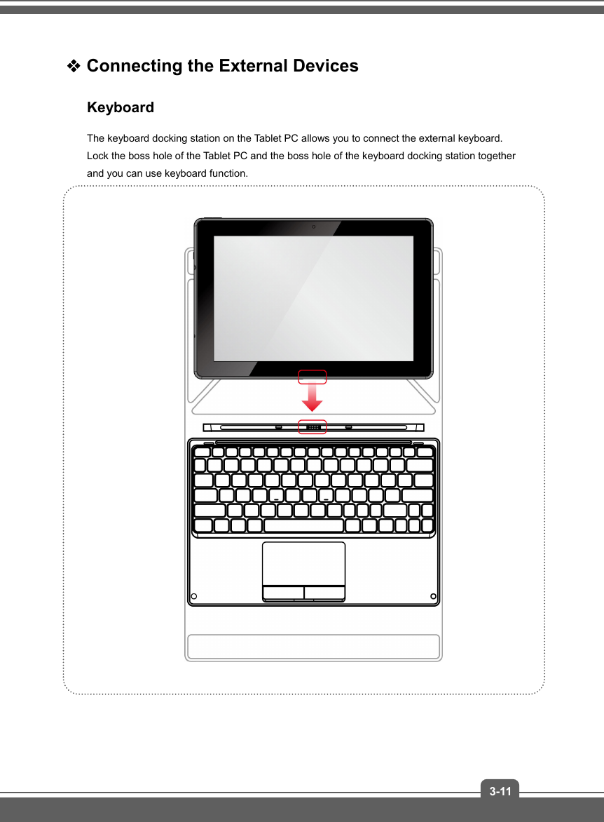   3-11 Connecting the External Devices Keyboard The keyboard docking station on the Tablet PC allows you to connect the external keyboard. Lock the boss hole of the Tablet PC and the boss hole of the keyboard docking station together and you can use keyboard function.                   