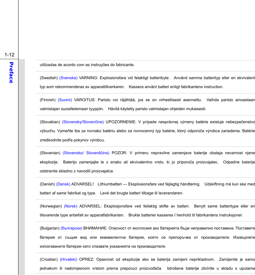  1-12 Preface  utilizadas de acordo com as instruções do fabricante. (Swedish) (Svenska) VARNING: Explosionsfara vid felaktigt batteribyte.  Använd samma batterityp eller en ekvivalent typ som rekommenderas av apparattillverkaren.    Kassera använt batteri enligt fabrikantens instruction. (Finnish)  (Suomi) VAROITUS: Paristo voi räjähtää, jos se on virheellisesti asennettu.  Vaihda paristo ainoastaan valmistajan suosittelemaan tyyppiin.    Hävitä käytetty paristo valmistajan ohjeiden mukaisesti. (Slovakian)  (Slovensky/Slovenčina) UPOZORNENIE: V prípade nesprávnej výmeny batérie existuje nebezpečenstvo výbuchu. Vymeňte iba za rovnakú batériu alebo za rovnocenný typ batérie, ktorý odporúča výrobca zariadenia. Batérie zneškodnite podľa pokynov výrobcu. (Slovenian)  (Slovensko/ Slovenščina) POZOR: V primeru nepravilne zamenjave baterije obstaja nevarnost njene eksplozije.  Baterijo zamenjajte le z enako ali ekvivalentno vrsto, ki jo priporoča proizvajalec.  Odpadne baterije odstranite skladno z navodili proizvajalca. (Danish) (Dansk) ADVARSEL!    Lithiumbatteri --- Eksplosionsfare ved fejlagtig håndtering.    Udskiftning må kun ske med batteri af same fabrikat og type.    Levé det brugte batteri tilbage til leverandøren. (Norwegian) (Norsk) ADVARSEL: Eksplosjonsfare ved feilaktig skifte av batteri.  Benytt same batteritype eller en tilsvarende type anbefalt av apparatfabrikanten.    Brukte batterier kasseres I henhold til fabrikantens instruksjoner. (Bulgarian) (български) ВНИМАНИЕ: Опасност от експлозия ако батерията бъде неправилно поставена. Поставете батерия от същия вид или еквивалентна батерия,  която се препоръчва от производителя.  Изхвърлете използваните батерии като спазвате указанията на производителя. (Croatian) (Hrvatski) OPREZ: Opasnost od eksplozije ako se baterija zamijeni neprikladnom.  Zamijenite je samo jednakom ili nadomjesnom vrstom prema preporuci proizvođača.  Istrošene baterije zbrinite u skladu s uputama 