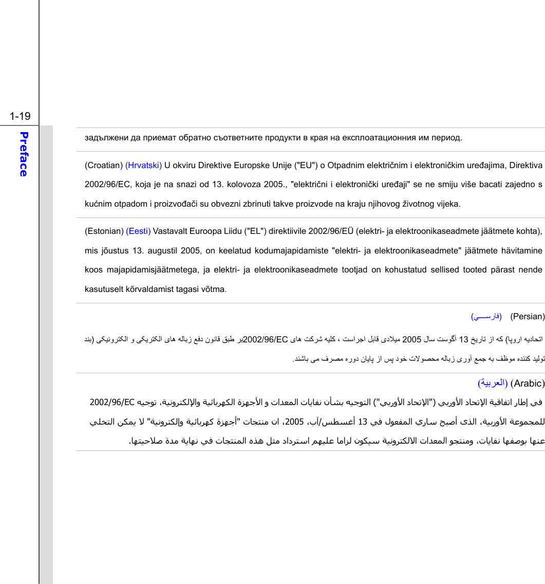  1-19 Preface  задължени да приемат обратно съответните продукти в края на експлоатационния им период. (Croatian) (Hrvatski) U okviru Direktive Europske Unije (&quot;EU&quot;) o Otpadnim električnim i elektroničkim uređajima, Direktiva 2002/96/EC, koja je na snazi od 13. kolovoza 2005., &quot;električni i elektronički uređaji&quot; se ne smiju više bacati zajedno s kućnim otpadom i proizvođači su obvezni zbrinuti takve proizvode na kraju njihovog životnog vijeka. (Estonian) (Eesti) Vastavalt Euroopa Liidu (&quot;EL&quot;) direktiivile 2002/96/EÜ (elektri- ja elektroonikaseadmete jäätmete kohta), mis jõustus 13. augustil 2005, on keelatud kodumajapidamiste &quot;elektri- ja elektroonikaseadmete&quot; jäätmete hävitamine koos majapidamisjäätmetega, ja elektri- ja elektroonikaseadmete tootjad on kohustatud sellised tooted pärast nende kasutuselt kõrvaldamist tagasi võtma. (ﻲﺳرﺎﻓ)  (Persian) ﺎﻗ ﻖﺒﻃ ﺮﺑﻮﻧ ﯽﮑﻴﻧوﺮﺘﮑﻟا و ﯽﮑﻳﺮﺘﮑﻟا ﯼﺎه ﻪﻟﺎﺑز ﻊﻓد ن) ﺪﻨﺑ 2002/96/EC ﺎﭘورا ﻪﻳدﺎﺤﺗا  ( ﺦﻳرﺎﺗ زا ﻪﮐ13 لﺎﺳ ﺖﺳﻮﮔﺁ 2005 ﯼﺎه ﺖﮐﺮﺷ ﻪﻴﻠﮐ ، ﺖﺳاﺮﺟا ﻞﺑﺎﻗ ﯼدﻼﻴﻣ ﺪﻨﺷﺎﺑ ﯽﻣ فﺮﺼﻣ ﻩرود نﺎﻳﺎﭘ زا ﺲﭘ دﻮﺧ تﻻﻮﺼﺤﻣ ﻪﻟﺎﺑز ﯼروﺁ ﻊﻤﺟ ﻪﺑ ﻒﻇﻮﻣ ﻩﺪﻨﻨﮐ ﺪﻴﻟﻮﺗ. )Arabic ()ﺔﻴﺑﺮﻌﻟا(    ﻲﺑروﻷا دﺎﺤﺗﻹا ﺔﻴﻗﺎﻔﺗا رﺎﻃإ ﻲﻓ&quot;)ﻲﺑروﻷا دﺎﺤﺗﻹا (&quot; ﻪﻴﺟﻮﺗ ،ﺔﻴﻧوﺮﺘﻜﻟﻹاو ﺔﻴﺋﺎﺑﺮﻬﻜﻟا ةﺰﻬﺟﻷا و تاﺪﻌﻤﻟا تﺎﻳﺎﻔﻧ نﺄﺸﺑ ﻪﻴﺟﻮﺘﻟا2002/96/EC  ،ﺔﻴﺑروﻷا ﺔﻋﻮﻤﺠﻤﻠﻟىﺬﻟا ﻲﻓ لﻮﻌﻔﻤﻟا يرﺎﺳ ﺢﺒﺻأ 13ﺲﻄﺴﻏأ / ،بﺁ2005 تﺎﺠﺘﻨﻣ نا ،&quot;ﺔﻴﻧوﺮﺘﻜﻟإو ﺔﻴﺋﺎﺑﺮﻬآ ةﺰﻬﺟأ &quot;ﻻ ﻲﻠﺨﺘﻟا ﻦﻜﻤﻳ ﺎﻬﺘﻴﺣﻼﺻ ةﺪﻣ ﺔﻳﺎﻬﻧ ﻲﻓ تﺎﺠﺘﻨﻤﻟا ﻩﺬه ﻞﺜﻣ دادﺮﺘﺳا ﻢﻬﻴﻠﻋ ﺎﻣاﺰﻟ نﻮﻜﻴﺳ ﺔﻴﻧوﺮﺘﻜﻟﻻا تاﺪﻌﻤﻟا ﻮﺠﺘﻨﻣو ،تﺎﻳﺎﻔﻧ ﺎﻬﻔﺻﻮﺑ ﺎﻬﻨﻋ.        