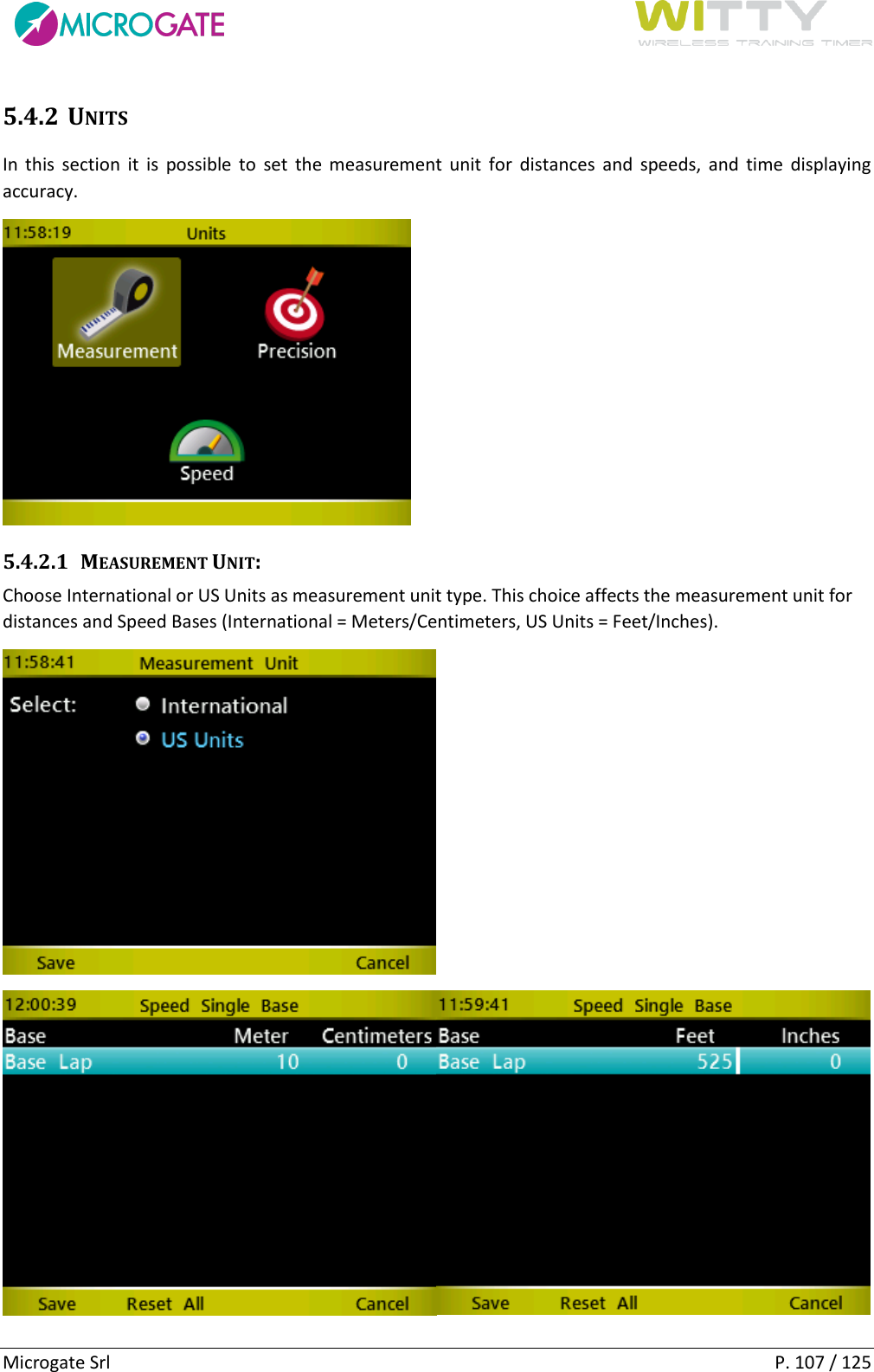      Microgate Srl    P. 107 / 125 5.4.2 UNITS In  this  section  it  is  possible  to  set  the measurement  unit  for  distances  and  speeds,  and  time  displaying accuracy.  5.4.2.1 MEASUREMENT UNIT: Choose International or US Units as measurement unit type. This choice affects the measurement unit for distances and Speed Bases (International = Meters/Centimeters, US Units = Feet/Inches).   