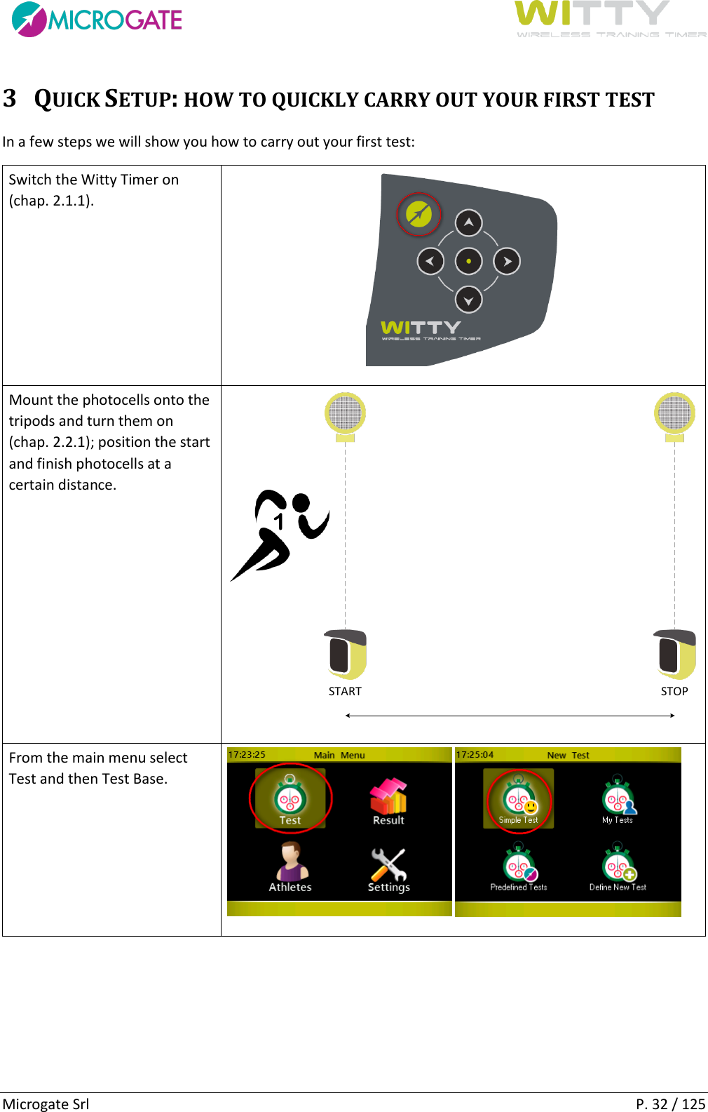      Microgate Srl    P. 32 / 125 3 QUICK SETUP: HOW TO QUICKLY CARRY OUT YOUR FIRST TEST In a few steps we will show you how to carry out your first test: Switch the Witty Timer on (chap. 2.1.1).   Mount the photocells onto the tripods and turn them on (chap. 2.2.1); position the start and finish photocells at a certain distance. START STOP1 From the main menu select Test and then Test Base.     