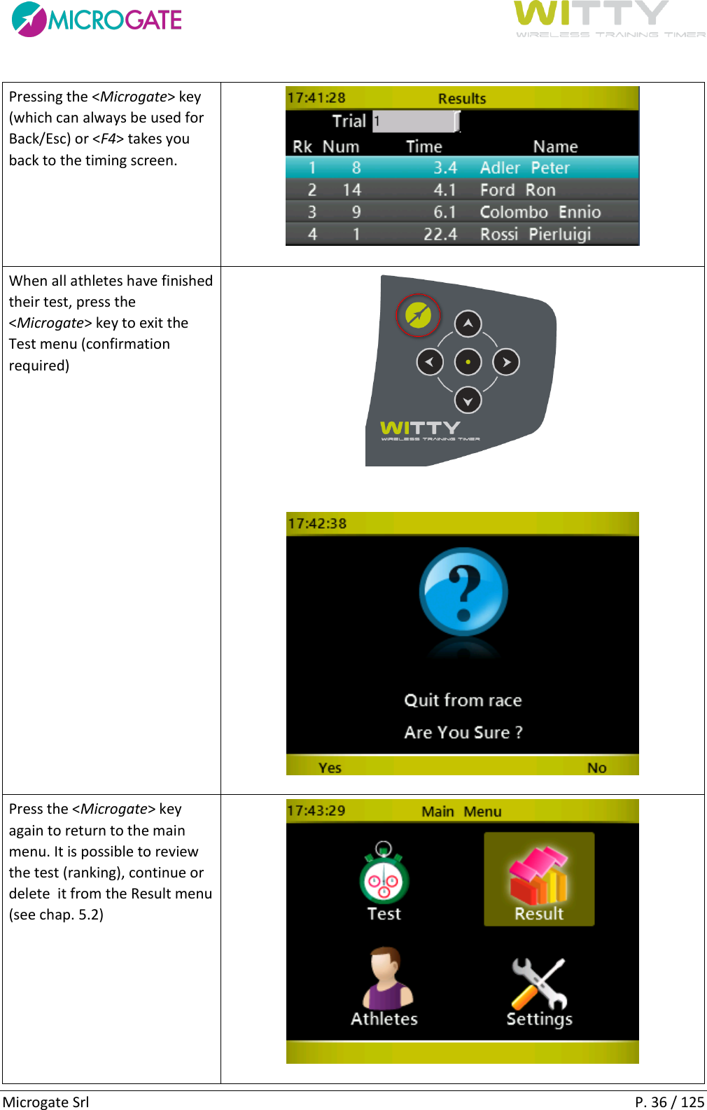      Microgate Srl    P. 36 / 125 Pressing the &lt;Microgate&gt; key (which can always be used for Back/Esc) or &lt;F4&gt; takes you back to the timing screen.  When all athletes have finished their test, press the &lt;Microgate&gt; key to exit the Test menu (confirmation required)    Press the &lt;Microgate&gt; key again to return to the main menu. It is possible to review the test (ranking), continue or delete  it from the Result menu (see chap. 5.2)   