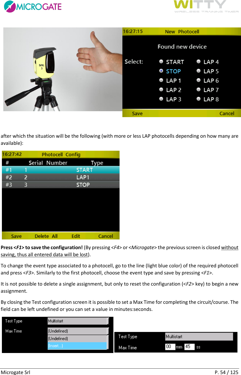      Microgate Srl    P. 54 / 125    after which the situation will be the following (with more or less LAP photocells depending on how many are available):    Press &lt;F1&gt; to save the configuration! (By pressing &lt;F4&gt; or &lt;Microgate&gt; the previous screen is closed without saving, thus all entered data will be lost). To change the event type associated to a photocell, go to the line (light blue color) of the required photocell and press &lt;F3&gt;. Similarly to the first photocell, choose the event type and save by pressing &lt;F1&gt;. It is not possible to delete a single assignment, but only to reset the configuration (&lt;F2&gt; key) to begin a new assignment. By closing the Test configuration screen it is possible to set a Max Time for completing the circuit/course. The field can be left undefined or you can set a value in minutes:seconds.        