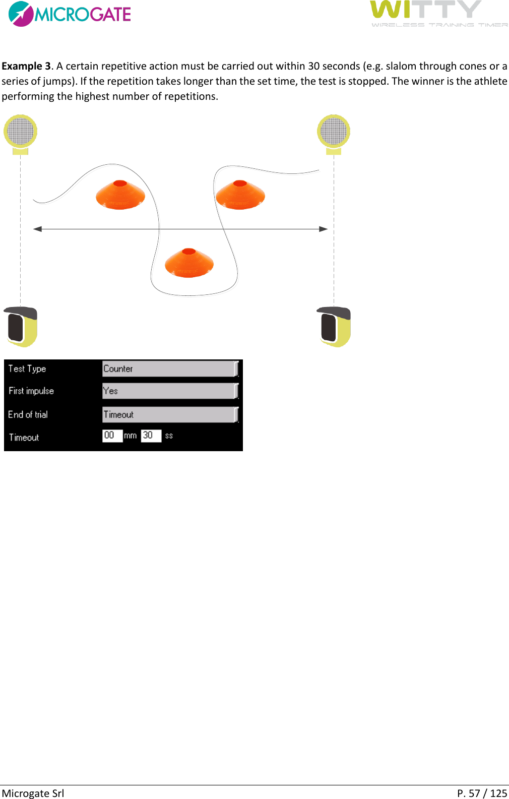      Microgate Srl    P. 57 / 125 Example 3. A certain repetitive action must be carried out within 30 seconds (e.g. slalom through cones or a series of jumps). If the repetition takes longer than the set time, the test is stopped. The winner is the athlete performing the highest number of repetitions.       