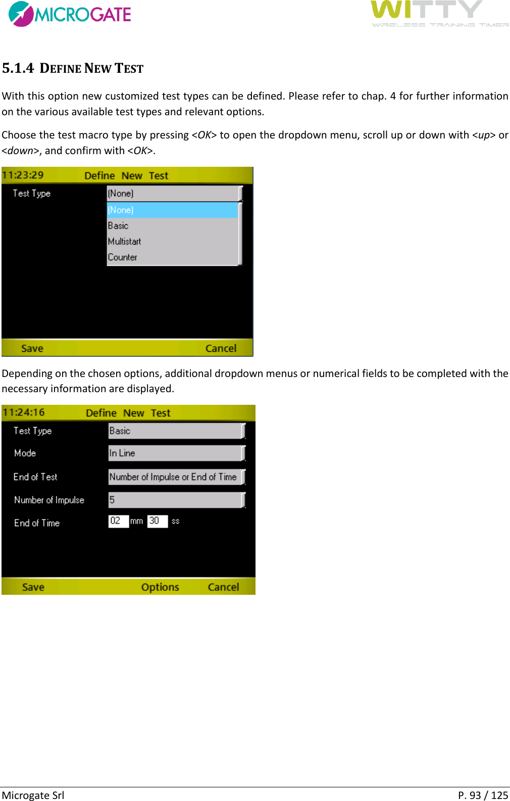      Microgate Srl    P. 93 / 125 5.1.4 DEFINE NEW TEST With this option new customized test types can be defined. Please refer to chap. 4 for further information on the various available test types and relevant options. Choose the test macro type by pressing &lt;OK&gt; to open the dropdown menu, scroll up or down with &lt;up&gt; or &lt;down&gt;, and confirm with &lt;OK&gt;.  Depending on the chosen options, additional dropdown menus or numerical fields to be completed with the necessary information are displayed.     