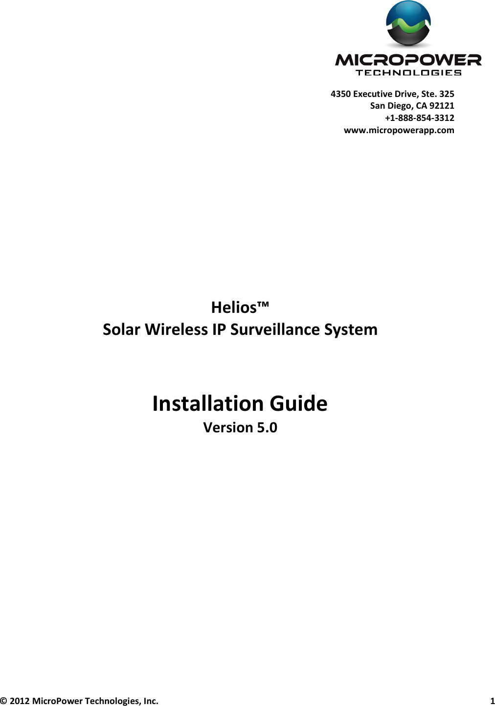    © 2012 MicroPower Technologies, Inc.      1    4350 Executive Drive, Ste. 325 San Diego, CA 92121 +1-888-854-3312 www.micropowerapp.com            Helios™  Solar Wireless IP Surveillance System   Installation Guide Version 5.0       