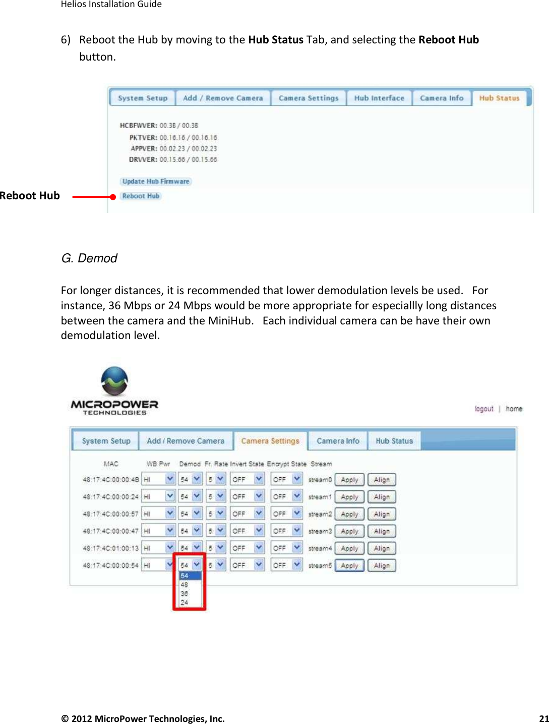   Helios Installation Guide  © 2012 MicroPower Technologies, Inc.      21   6) Reboot the Hub by moving to the Hub Status Tab, and selecting the Reboot Hub button.     G. Demod  For longer distances, it is recommended that lower demodulation levels be used.   For instance, 36 Mbps or 24 Mbps would be more appropriate for especiallly long distances between the camera and the MiniHub.   Each individual camera can be have their own demodulation level.        Reboot Hub 