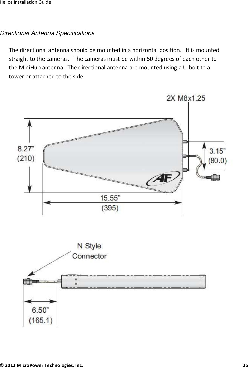   Helios Installation Guide  © 2012 MicroPower Technologies, Inc.      25    Directional Antenna Specifications  The directional antenna should be mounted in a horizontal position.   It is mounted straight to the cameras.   The cameras must be within 60 degrees of each other to the MiniHub antenna.  The directional antenna are mounted using a U-bolt to a tower or attached to the side.       