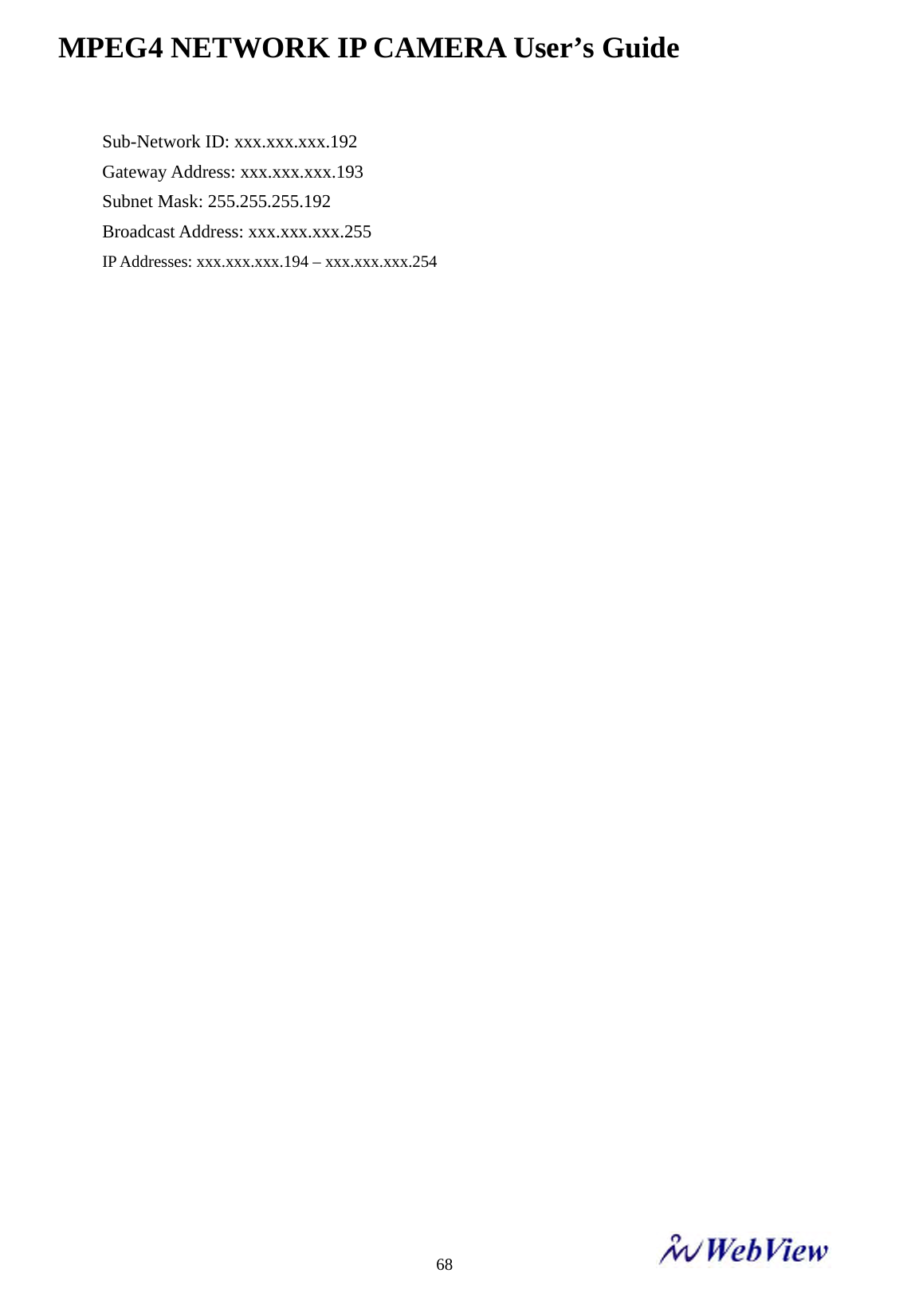 MPEG4 NETWORK IP CAMERA User&rsquo;s Guide    68Sub-Network ID: xxx.xxx.xxx.192 Gateway Address: xxx.xxx.xxx.193 Subnet Mask: 255.255.255.192 Broadcast Address: xxx.xxx.xxx.255 IP Addresses: xxx.xxx.xxx.194 &ndash; xxx.xxx.xxx.254                                