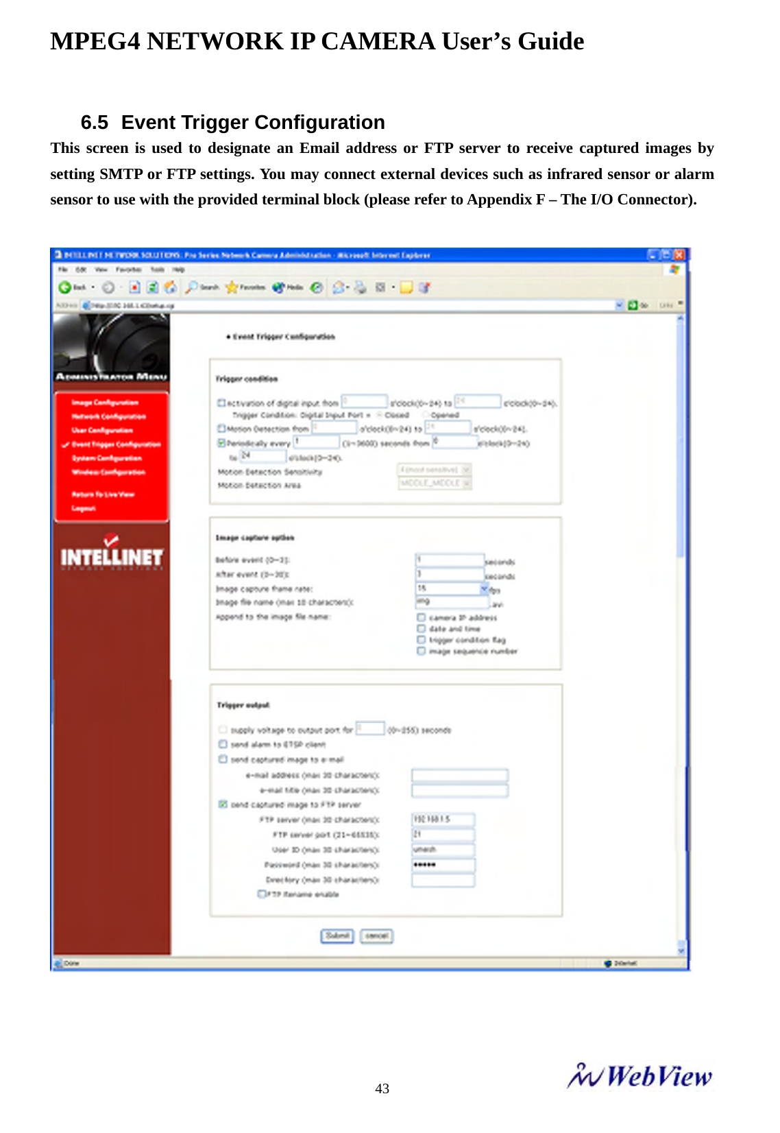 MPEG4 NETWORK IP CAMERA User&rsquo;s Guide    436.5  Event Trigger Configuration This screen is used to designate an Email address or FTP server to receive captured images by setting SMTP or FTP settings. You may connect external devices such as infrared sensor or alarm sensor to use with the provided terminal block (please refer to Appendix F &ndash; The I/O Connector).     