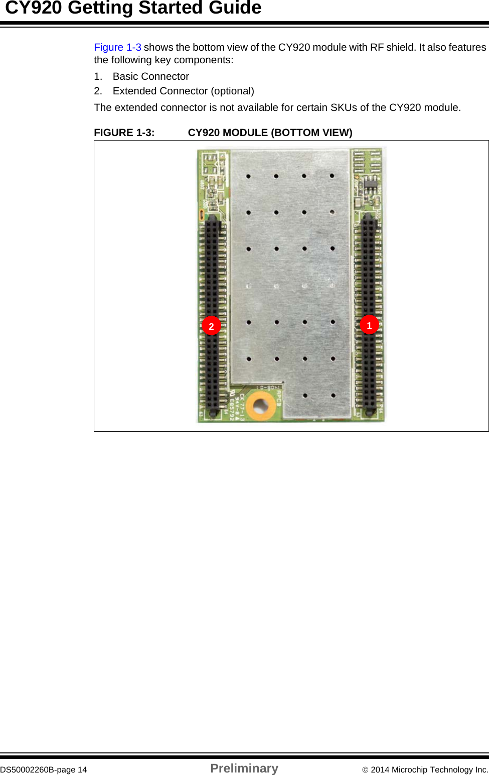  CY920 Getting Started GuideDS50002260B-page 14 Preliminary  2014 Microchip Technology Inc.Figure 1-3 shows the bottom view of the CY920 module with RF shield. It also features the following key components:1. Basic Connector2. Extended Connector (optional)The extended connector is not available for certain SKUs of the CY920 module.FIGURE 1-3: CY920 MODULE (BOTTOM VIEW)12