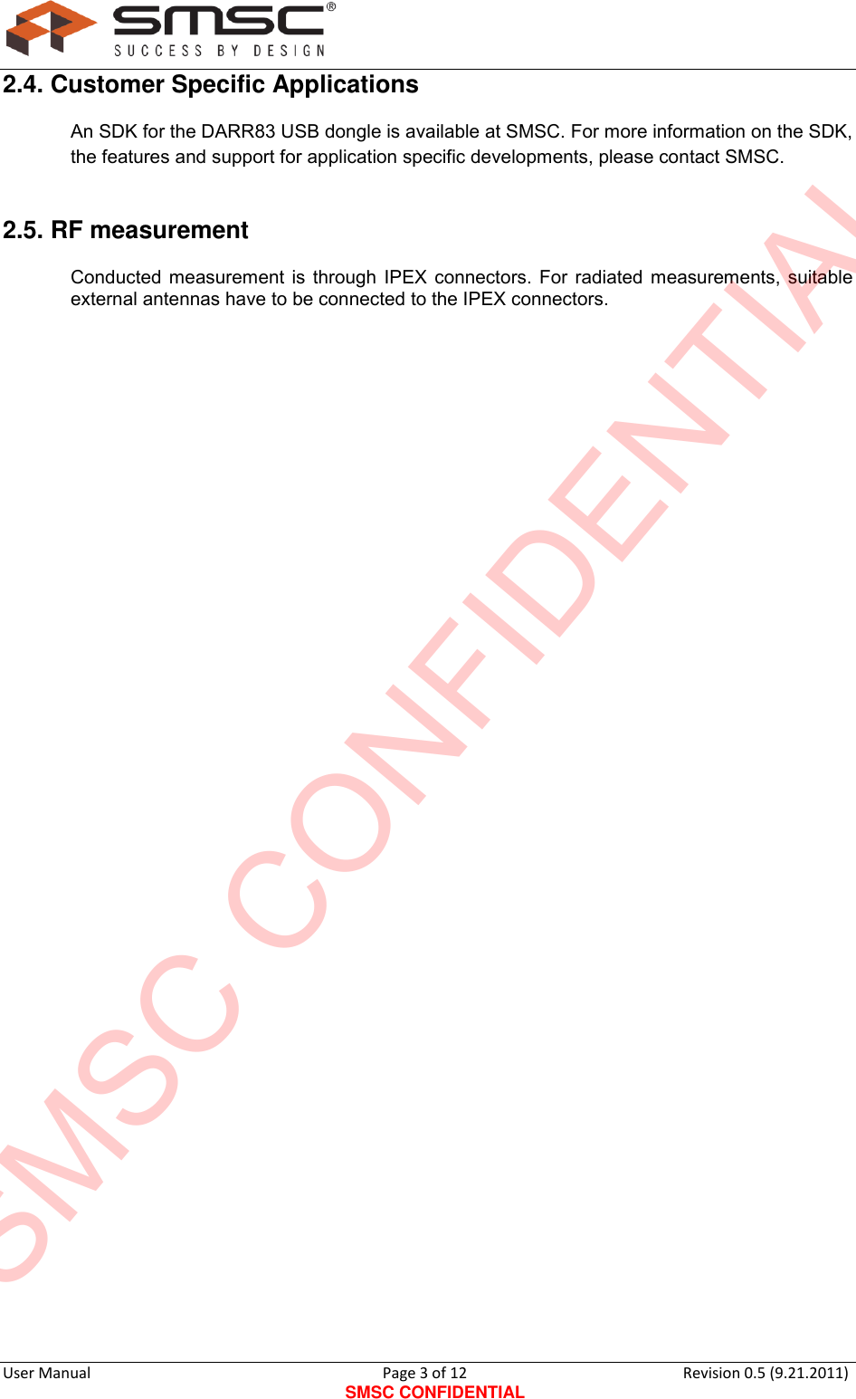      User Manual                                      Page 3 of 12 SMSC CONFIDENTIAL Revision 0.5 (9.21.2011)  2.4. Customer Specific Applications An SDK for the DARR83 USB dongle is available at SMSC. For more information on the SDK, the features and support for application specific developments, please contact SMSC. 2.5. RF measurement Conducted measurement is through IPEX connectors. For radiated measurements, suitable external antennas have to be connected to the IPEX connectors.  SMSC CONFIDENTIAL