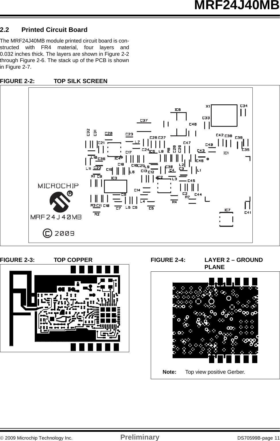 © 2009 Microchip Technology Inc. Preliminary DS70599B-page 11MRF24J40MB2.2 Printed Circuit BoardThe MRF24J40MB module printed circuit board is con-structed with FR4 material, four layers and0.032 inches thick. The layers are shown in Figure 2-2through Figure 2-6. The stack up of the PCB is shownin Figure 2-7.FIGURE 2-2: TOP SILK SCREENFIGURE 2-3: TOP COPPER FIGURE 2-4: LAYER 2 – GROUND PLANENote: Top view positive Gerber.