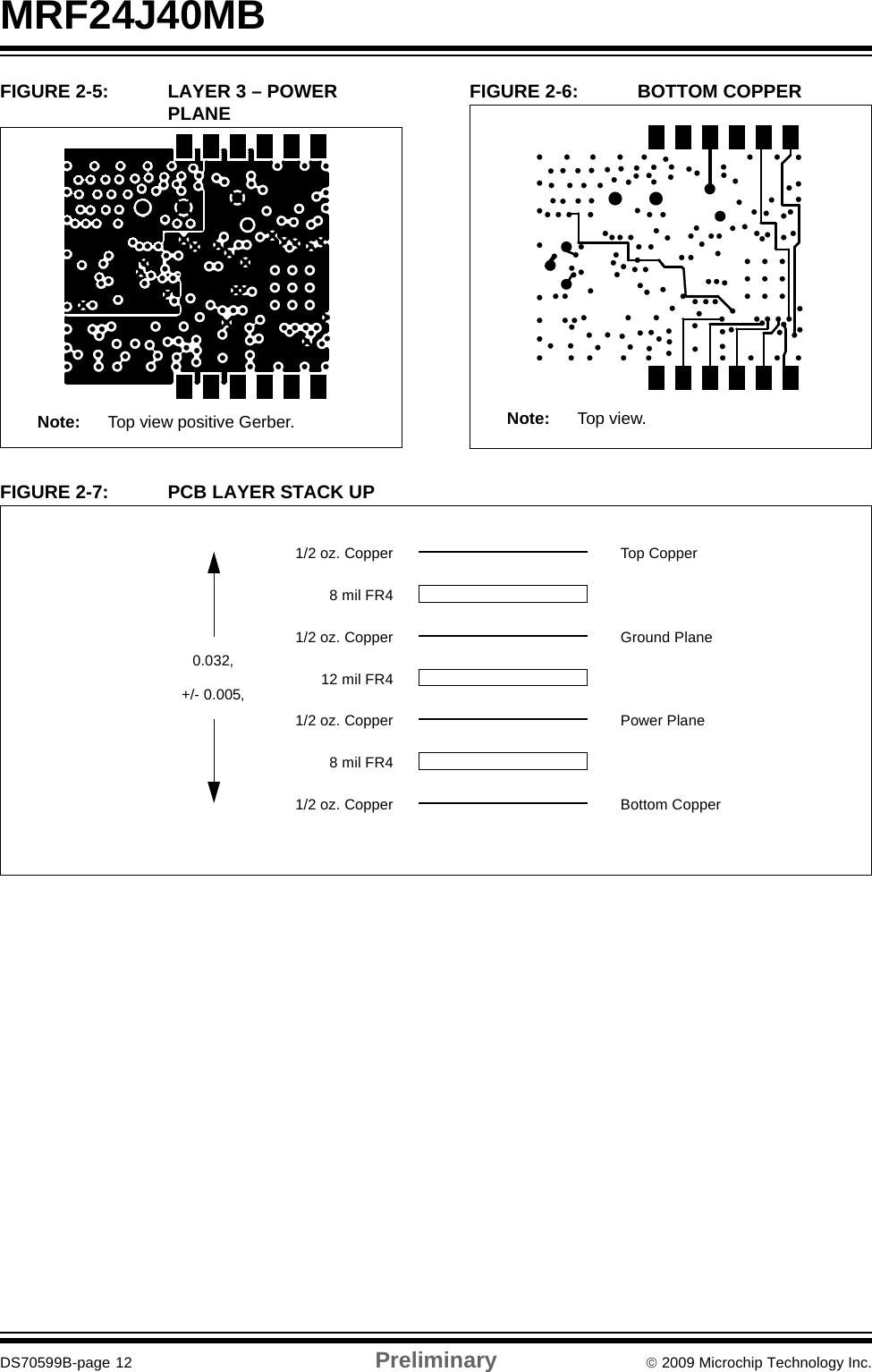 MRF24J40MBDS70599B-page 12 Preliminary © 2009 Microchip Technology Inc.FIGURE 2-5: LAYER 3 – POWER PLANE FIGURE 2-6: BOTTOM COPPERFIGURE 2-7: PCB LAYER STACK UPNote: Top view positive Gerber.Note: Top view.Top CopperGround PlanePower PlaneBottom Copper1/2 oz. Copper1/2 oz. Copper1/2 oz. Copper1/2 oz. Copper8 mil FR412 mil FR48 mil FR40.032‚+/- 0.005‚