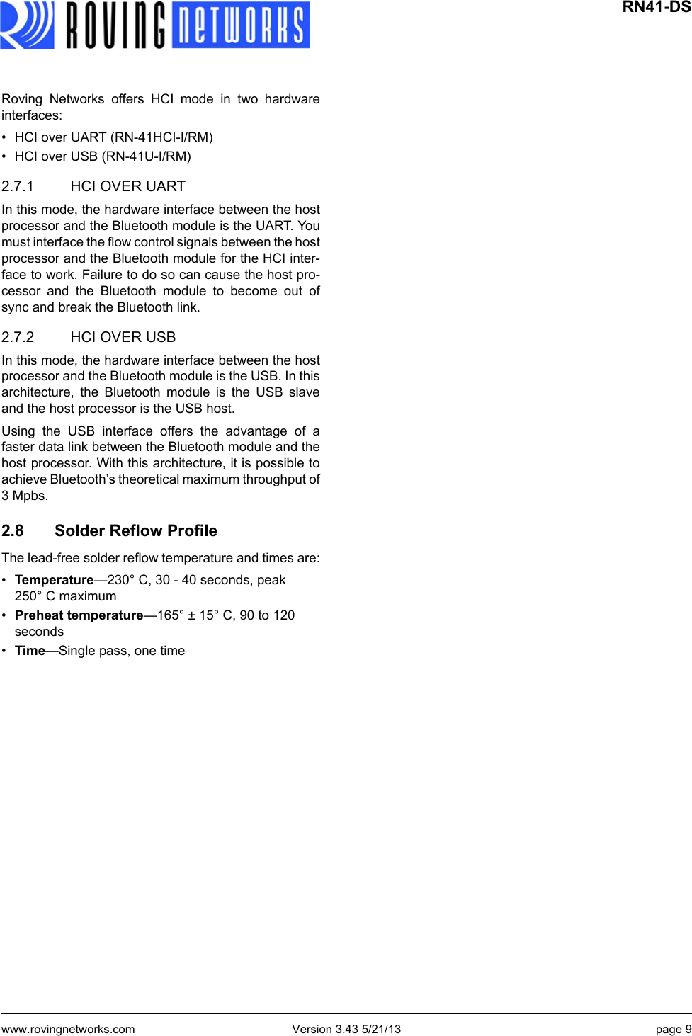 www.rovingnetworks.com Version 3.43 5/21/13 page 9 RN41-DSRoving Networks offers HCI mode in two hardwareinterfaces:• HCI over UART (RN-41HCI-I/RM)• HCI over USB (RN-41U-I/RM)2.7.1 HCI OVER UARTIn this mode, the hardware interface between the hostprocessor and the Bluetooth module is the UART. Youmust interface the flow control signals between the hostprocessor and the Bluetooth module for the HCI inter-face to work. Failure to do so can cause the host pro-cessor and the Bluetooth module to become out ofsync and break the Bluetooth link.2.7.2 HCI OVER USBIn this mode, the hardware interface between the hostprocessor and the Bluetooth module is the USB. In thisarchitecture, the Bluetooth module is the USB slaveand the host processor is the USB host.Using the USB interface offers the advantage of afaster data link between the Bluetooth module and thehost processor. With this architecture, it is possible toachieve Bluetooth’s theoretical maximum throughput of3 Mpbs.2.8 Solder Reflow ProfileThe lead-free solder reflow temperature and times are:•Temperature—230° C, 30 - 40 seconds, peak 250° C maximum•Preheat temperature—165° ± 15° C, 90 to 120 seconds•Time—Single pass, one time