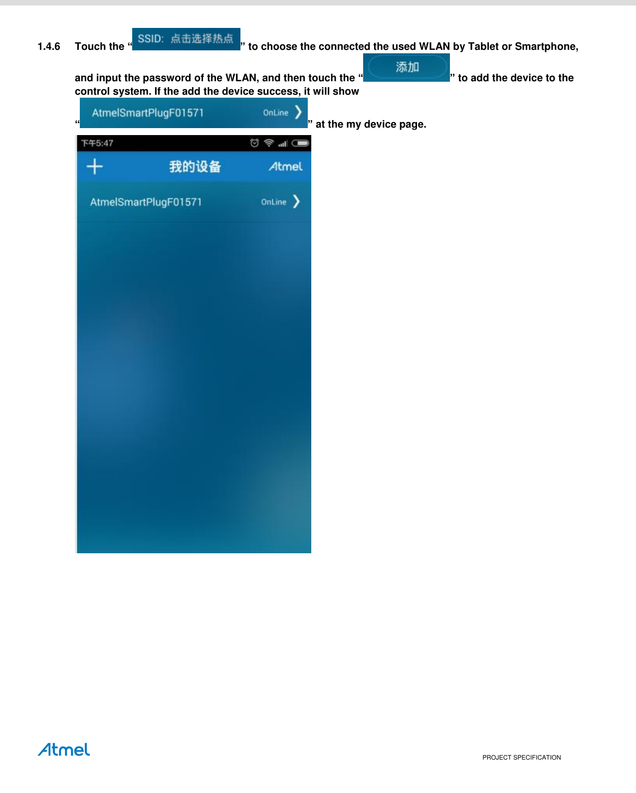    PROJECT SPECIFICATION 1.4.6  Touch the “ ” to choose the connected the used WLAN by Tablet or Smartphone, and input the password of the WLAN, and then touch the “ ” to add the device to the control system. If the add the device success, it will show “ ” at the my device page.   