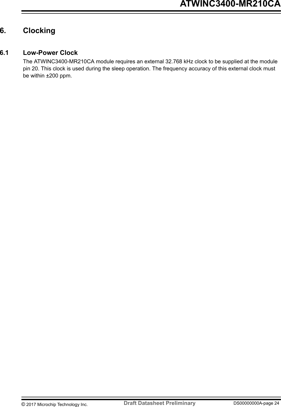 6.  Clocking6.1  Low-Power ClockThe ATWINC3400-MR210CA module requires an external 32.768 kHz clock to be supplied at the modulepin 20. This clock is used during the sleep operation. The frequency accuracy of this external clock mustbe within ±200 ppm. ATWINC3400-MR210CA© 2017 Microchip Technology Inc.  Draft Datasheet Preliminary DS00000000A-page 24