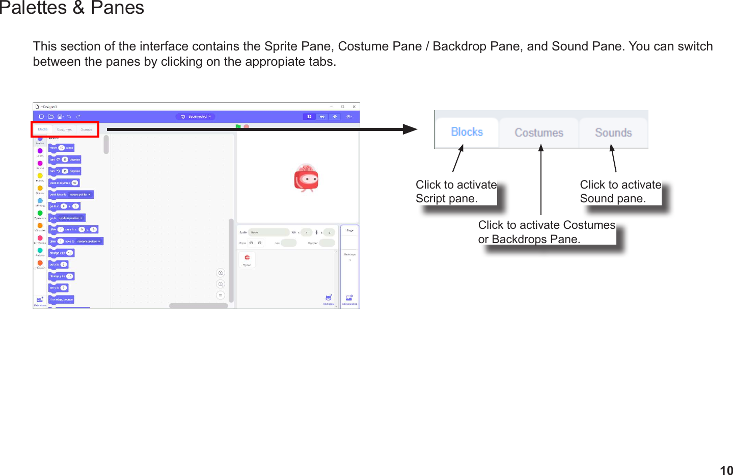 10Palettes &amp; PanesThis section of the interface contains the Sprite Pane, Costume Pane / Backdrop Pane, and Sound Pane. You can switch between the panes by clicking on the appropiate tabs.Click to activate Script pane.Click to activate Costumes or Backdrops Pane.Click to activate Sound pane.