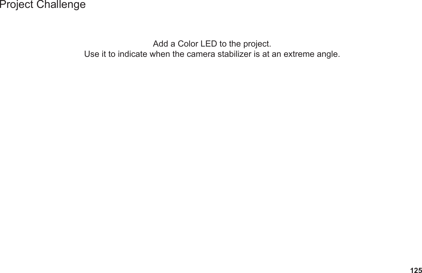 125Project ChallengeAdd a Color LED to the project. Use it to indicate when the camera stabilizer is at an extreme angle.