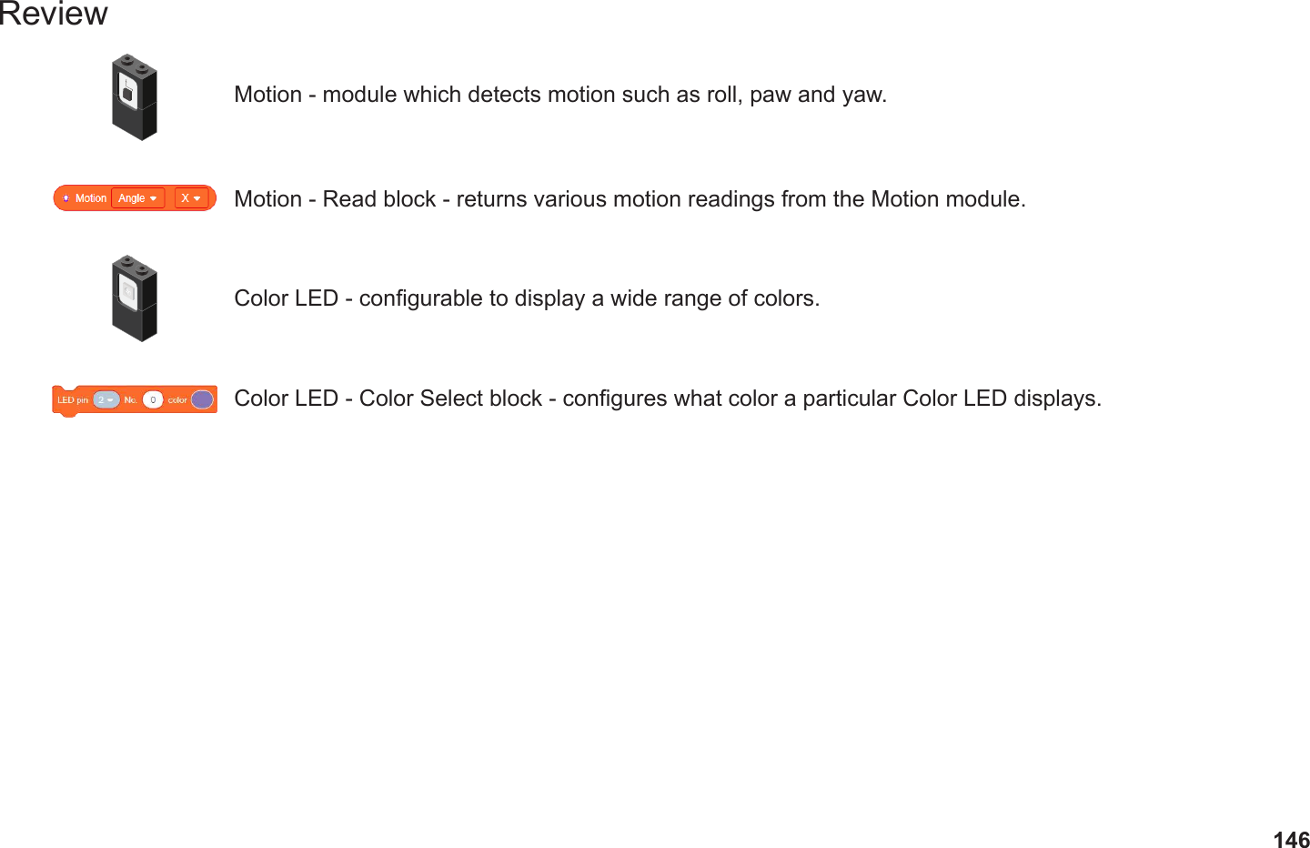 146ReviewMotion - module which detects motion such as roll, paw and yaw.Motion - Read block - returns various motion readings from the Motion module.Color LED - congurable to display a wide range of colors.Color LED - Color Select block - congures what color a particular Color LED displays.