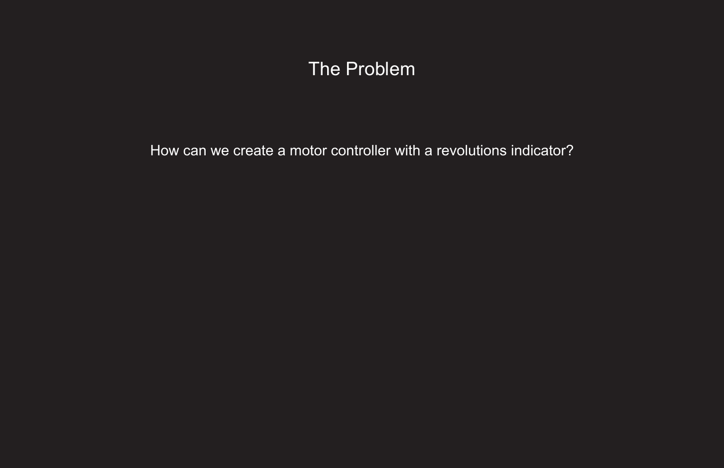 56The ProblemHow can we create a motor controller with a revolutions indicator?