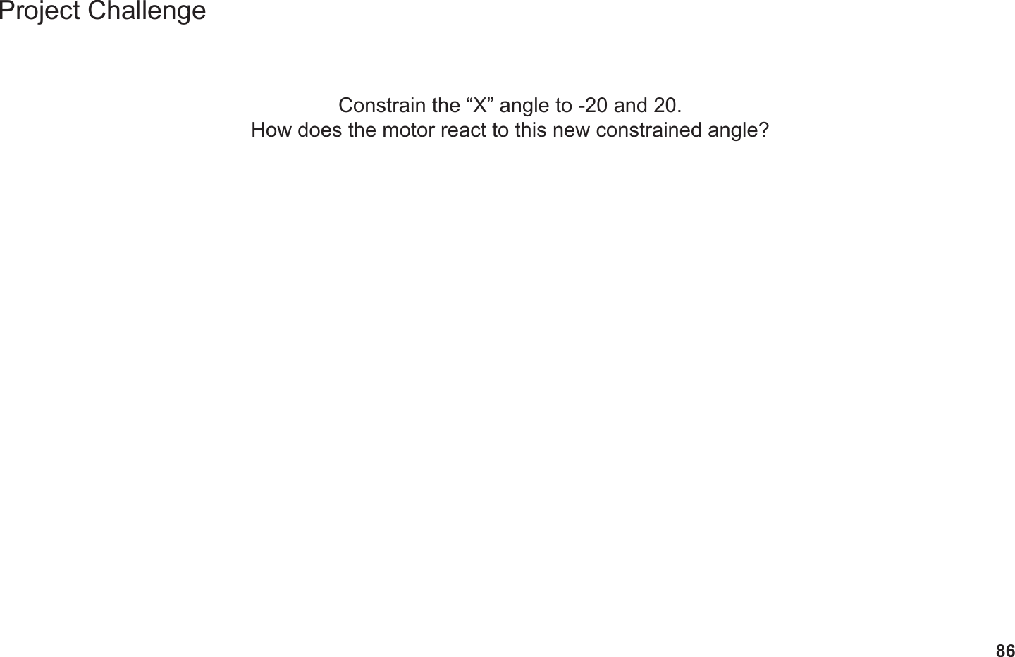 86Project ChallengeConstrain the “X” angle to -20 and 20.How does the motor react to this new constrained angle?